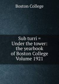 Sub turri = Under the tower: the yearbook of Boston College Volume 1921