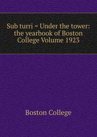 Sub turri = Under the tower: the yearbook of Boston College Volume 1923