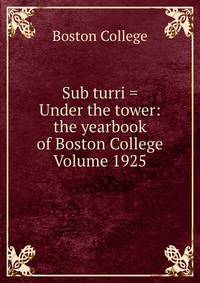 Sub turri = Under the tower: the yearbook of Boston College Volume 1925