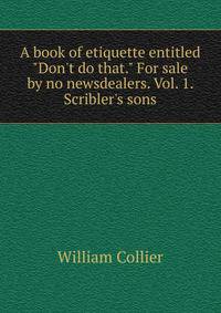 A book of etiquette entitled "Don't do that." For sale by no newsdealers. Vol. 1. Scribler's sons