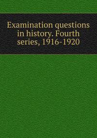 Examination questions in history. Fourth series, 1916-1920