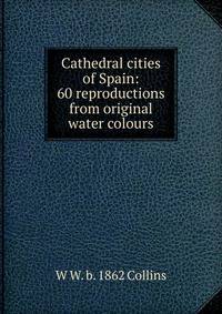 Cathedral cities of Spain: 60 reproductions from original water colours