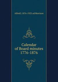 Calendar of Board minutes 1776-1876