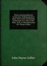 Notes and emendations to the text of Shakespeare's plays, from early manuscript corrections in a copy of the folio, 1632, in the possession of J. Payne Collier