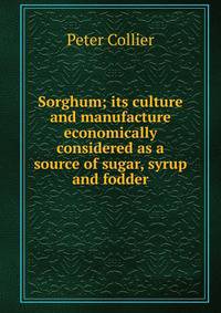 Sorghum; its culture and manufacture economically considered as a source of sugar, syrup and fodder