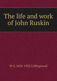 The life and work of John Ruskin