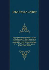 Notes and emendations to the text of Shakespeare's plays, from early manuscript corrections in a copy of the folio, 1632, in the possession of J. . the Works of Shakespeare by the same editor