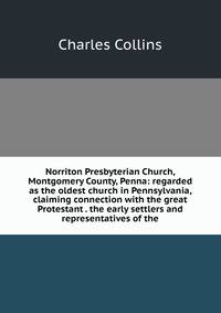 Norriton Presbyterian Church, Montgomery County, Penna: regarded as the oldest church in Pennsylvania, claiming connection with the great Protestant . the early settlers and representatives of the