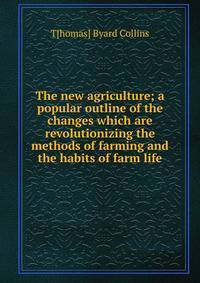 The new agriculture; a popular outline of the changes which are revolutionizing the methods of farming and the habits of farm life