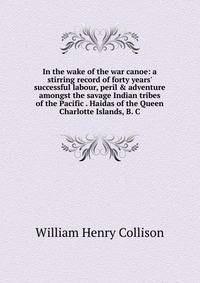 In the wake of the war canoe: a stirring record of forty years' successful labour, peril &amp; adventure amongst the savage Indian tribes of the Pacific . Haidas of the Queen Charlotte Islands, B. C
