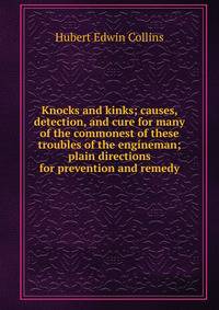 Knocks and kinks; causes, detection, and cure for many of the commonest of these troubles of the engineman; plain directions for prevention and remedy