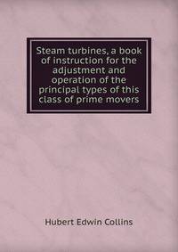 Steam turbines, a book of instruction for the adjustment and operation of the principal types of this class of prime movers