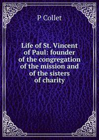 Life of St. Vincent of Paul: founder of the congregation of the mission and of the sisters of charity