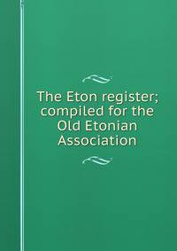 The Eton register; compiled for the Old Etonian Association