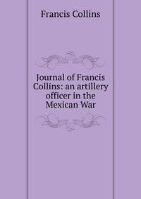 Journal of Francis Collins: an artillery officer in the Mexican War