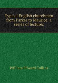 Typical English churchmen from Parker to Maurice: a series of lectures