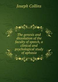 The genesis and dissolution of the faculty of speech, a clinical and psychological study of aphasia