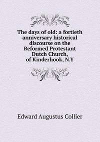The days of old: a fortieth anniversary historical discourse on the Reformed Protestant Dutch Church, of Kinderhook, N.Y.