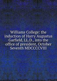Williams College: the induction of Harry Augustus Garfield, LL.D., into the office of president, October Seventh MDCCCCVIII