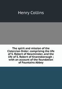 The spirit and mission of the Cistercian Order: comprising the life of S. Robert of Newminster, and the life of S. Robert of Knaresborough ; with an account of the foundation of Fountains Abbey