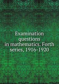 Examination questions in mathematics. Forth series, 1916-1920