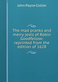 The mad pranks and merry jests of Robin Goodfellow: reprinted from the edition of 1628