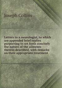 Letters to a neurologist, to which are appended brief replies purporting to set forth concisely the nature of the ailments therein described, with remarks on their appropriate treatment