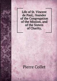 Life of St. Vincent de Paul,: founder of the Congregation of the Mission, and of the Sisters of Charity,