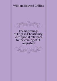 The beginnings of English Christianity: with special reference to the coming of St. Augustine