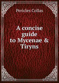 A concise guide to Mycenae &amp; Tiryns