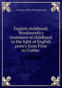 English childhood; Wordsworth's treatment of childhood in the light of English poetry from Prior to Crabbe .