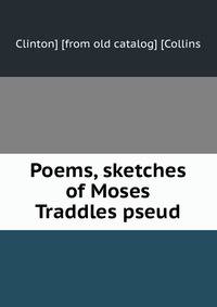 Poems, sketches of Moses Traddles pseud.