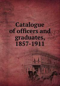 Catalogue of officers and graduates, 1857-1911