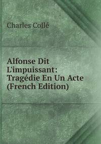 Alfonse Dit L'impuissant: Trag?die En Un Acte (French Edition)
