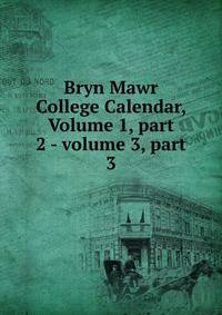 Bryn Mawr College Calendar, Volume 1, part 2 - volume 3, part 3