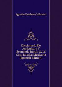 Diccionario De Agricultura Y Economia Rural: O, La Casa Rustica Mexicana (Spanish Edition)