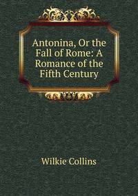 Antonina, Or the Fall of Rome: A Romance of the Fifth Century