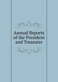 Annual Reports of the President and Treasurer
