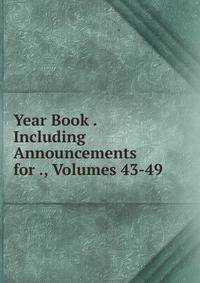 Year Book . Including Announcements for ., Volumes 43-49