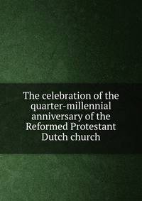 The celebration of the quarter-millennial anniversary of the Reformed Protestant Dutch church