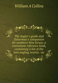 The angler's guide and fisherman's companion for southern New Jersey; a convenient reference book, containing a list of the best angling resorts . etc