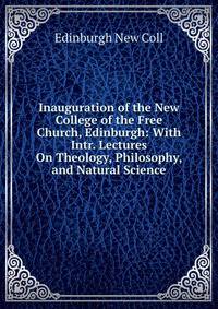 Inauguration of the New College of the Free Church, Edinburgh: With Intr. Lectures On Theology, Philosophy, and Natural Science