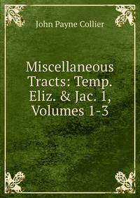 Miscellaneous Tracts: Temp. Eliz. &amp; Jac. 1, Volumes 1-3