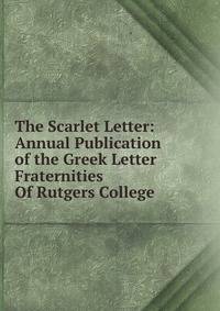 The Scarlet Letter: Annual Publication of the Greek Letter Fraternities Of Rutgers College