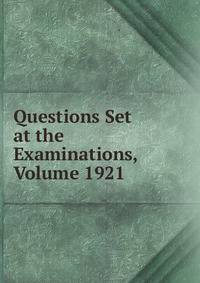Questions Set at the Examinations, Volume 1921