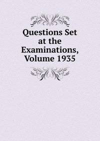 Questions Set at the Examinations, Volume 1935