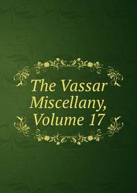 The Vassar Miscellany, Volume 17