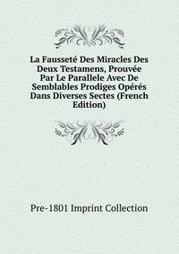 La Faussete Des Miracles Des Deux Testamens, Prouvee Par Le Parallele Avec De Semblables Prodiges Operes Dans Diverses Sectes (French Edition)