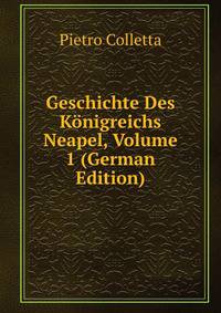 Geschichte Des K?nigreichs Neapel, Volume 1 (German Edition)