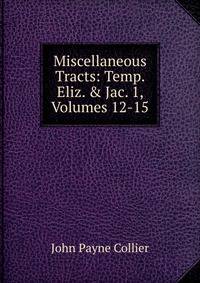 Miscellaneous Tracts: Temp. Eliz. &amp; Jac. 1, Volumes 12-15